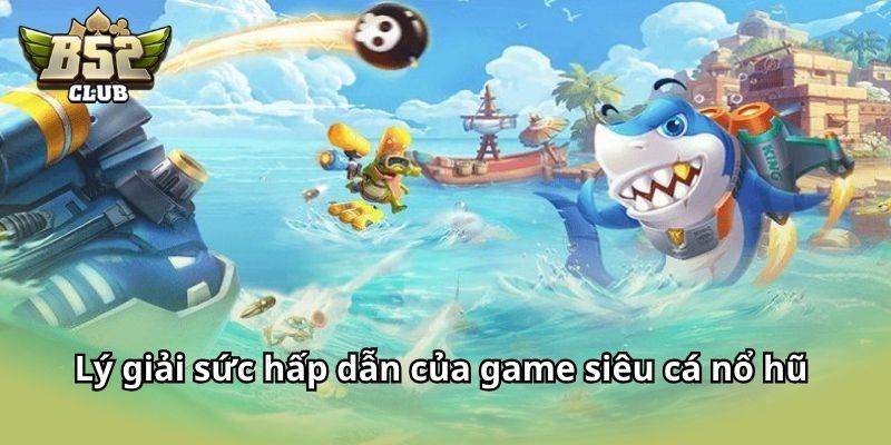 Lý giải sức hấp dẫn của game Siêu Cá Nổ Hũ 